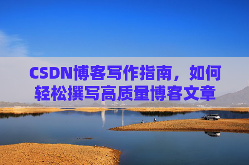 CSDN博客写作指南,如何轻松撰写高质量博客文章